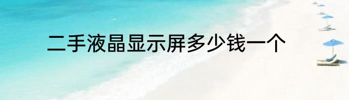 二手液晶显示屏多少钱一个