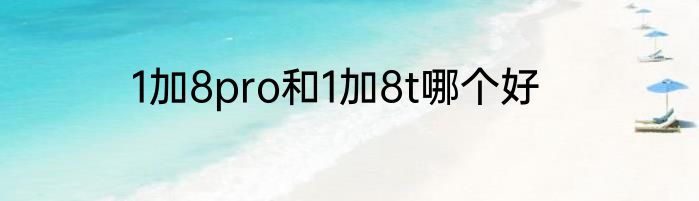 1加8pro和1加8t哪个好