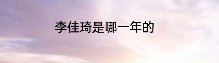 李佳琦是哪一年的