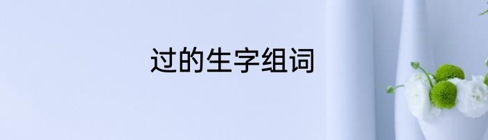 过的生字组词