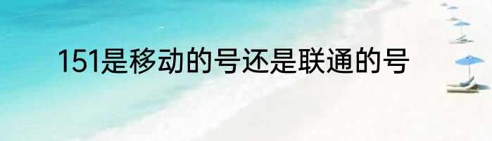 151是移动的号还是联通的号