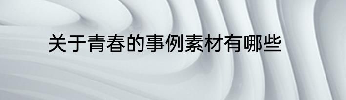关于青春的事例素材有哪些