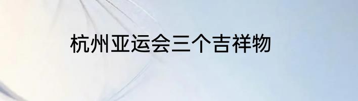 杭州亚运会三个吉祥物