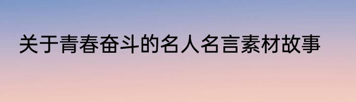 关于青春奋斗的名人名言素材故事