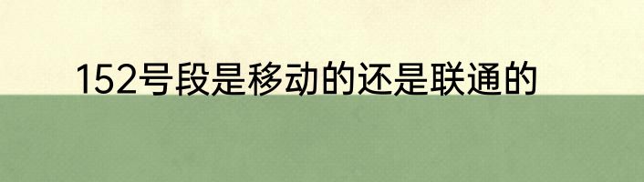 152号段是移动的还是联通的