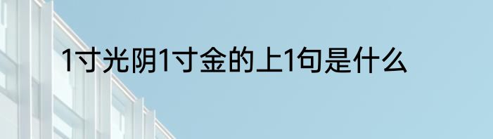 1寸光阴1寸金的上1句是什么