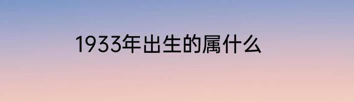 1933年出生的属什么