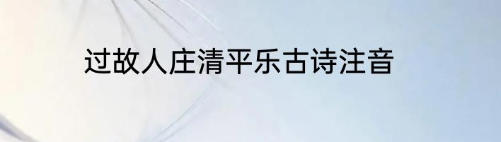 过故人庄清平乐古诗注音