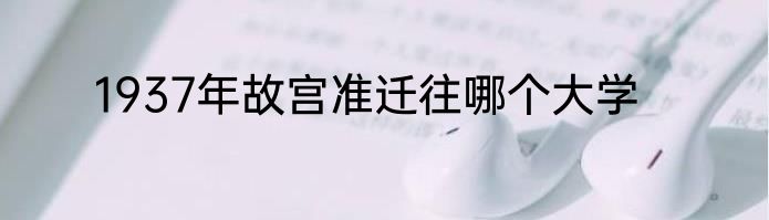 1937年故宫准迁往哪个大学