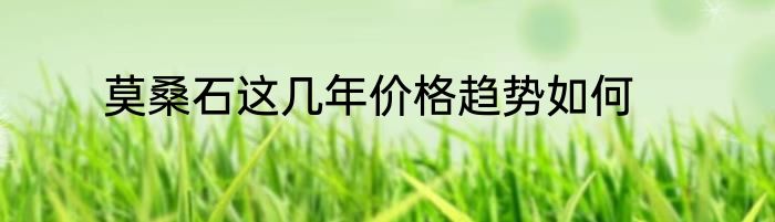 莫桑石这几年价格趋势如何