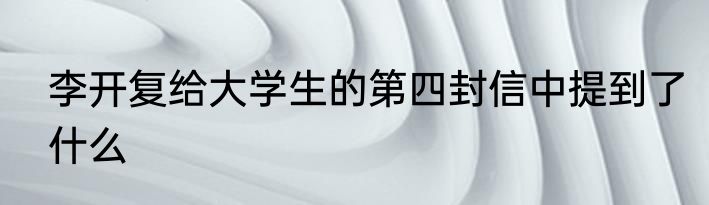 李开复给大学生的第四封信中提到了什么