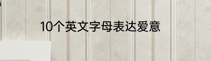 10个英文字母表达爱意