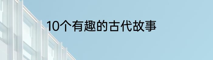 10个有趣的古代故事