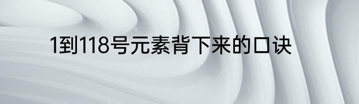 1到118号元素背下来的口诀