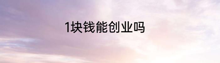1块钱能创业吗