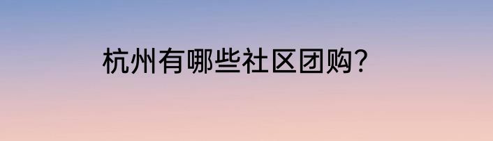 杭州有哪些社区团购?