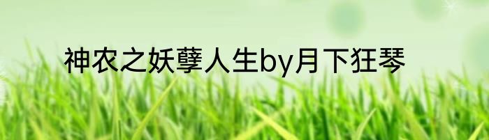 神农之妖孽人生by月下狂琴