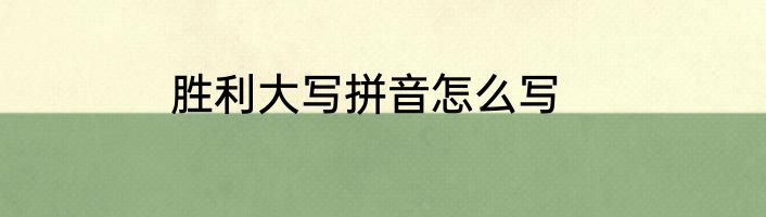 胜利大写拼音怎么写