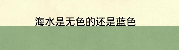 海水是无色的还是蓝色