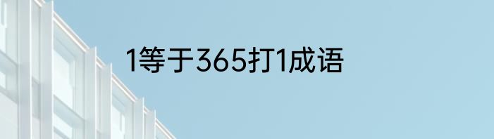 1等于365打1成语