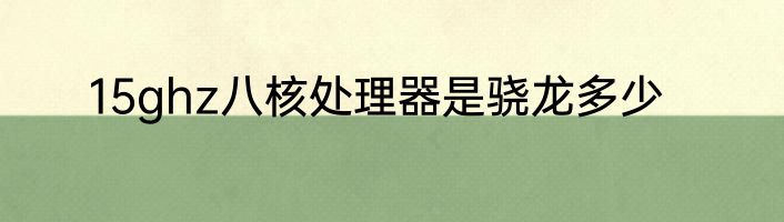 15ghz八核处理器是骁龙多少
