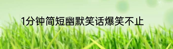 1分钟简短幽默笑话爆笑不止