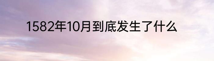 1582年10月到底发生了什么