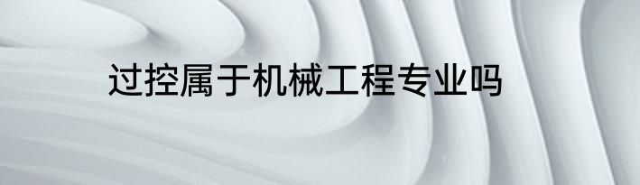过控属于机械工程专业吗