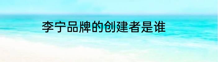 李宁品牌的创建者是谁