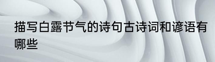 描写白露节气的诗句古诗词和谚语有哪些