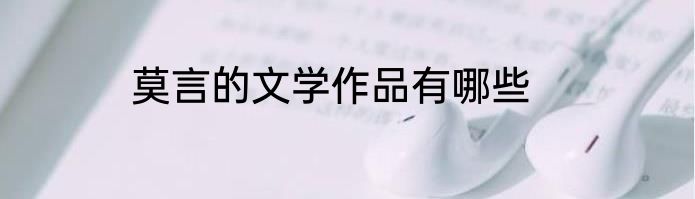 莫言的文学作品有哪些