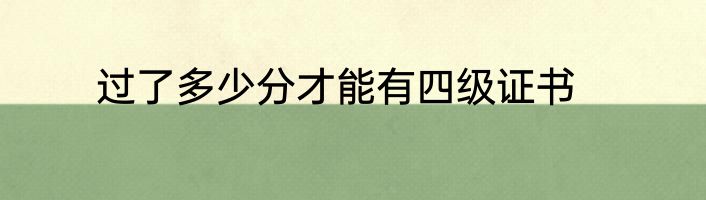 过了多少分才能有四级证书