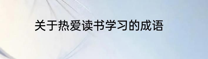 关于热爱读书学习的成语