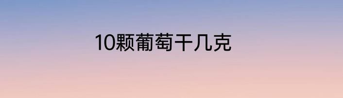 10颗葡萄干几克