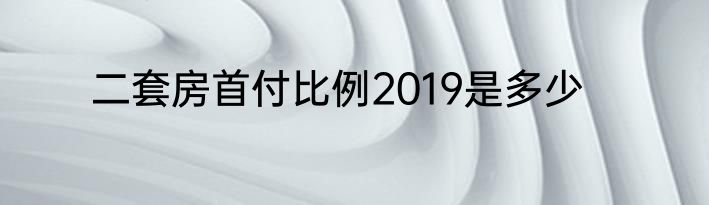 二套房首付比例2019是多少