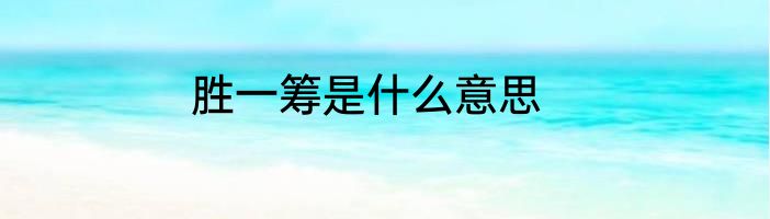 胜一筹是什么意思