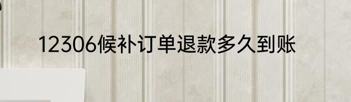 12306候补订单退款多久到账