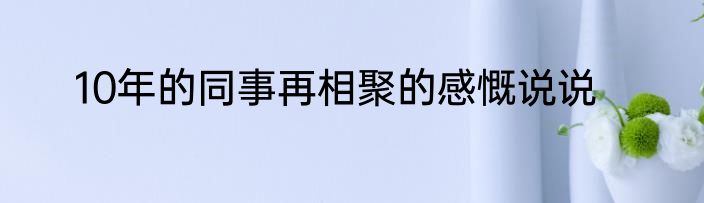 10年的同事再相聚的感慨说说