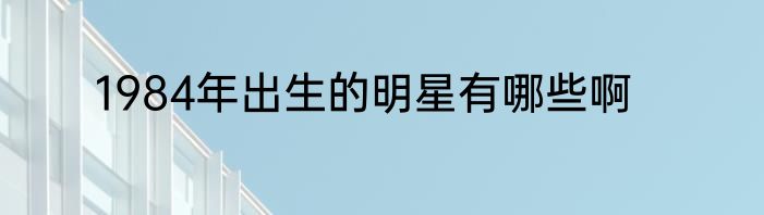 1984年出生的明星有哪些啊