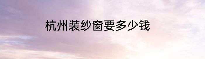 杭州装纱窗要多少钱