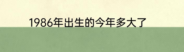 1986年出生的今年多大了
