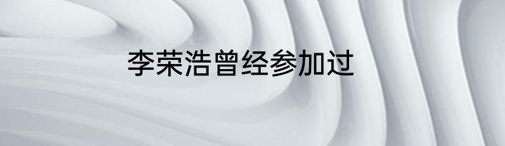 李荣浩曾经参加过