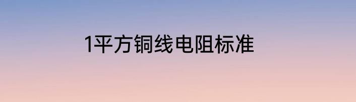 1平方铜线电阻标准