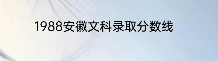 1988安徽文科录取分数线