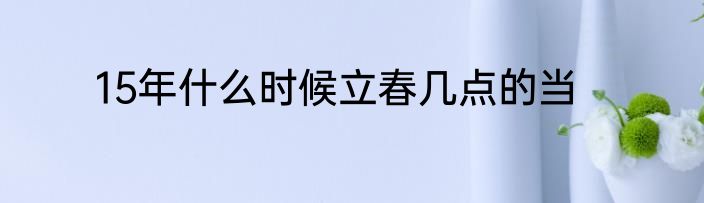 15年什么时候立春几点的当