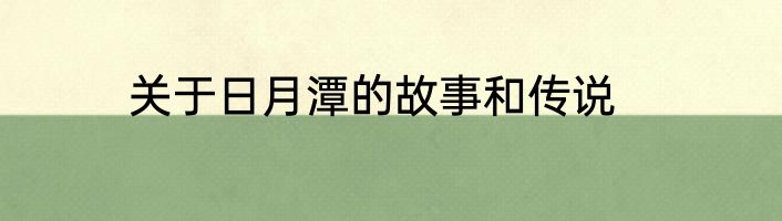 关于日月潭的故事和传说