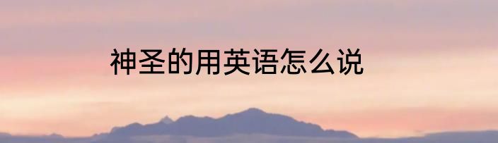 神圣的用英语怎么说