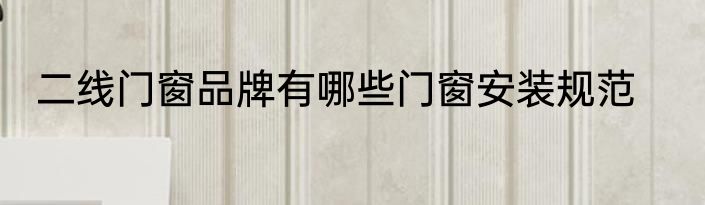 二线门窗品牌有哪些门窗安装规范