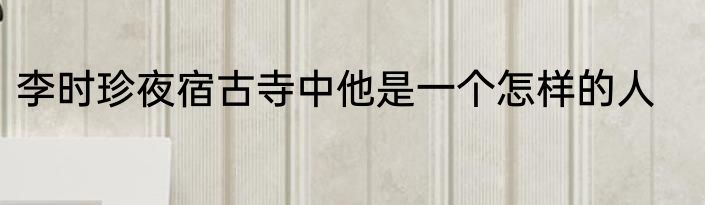 李时珍夜宿古寺中他是一个怎样的人