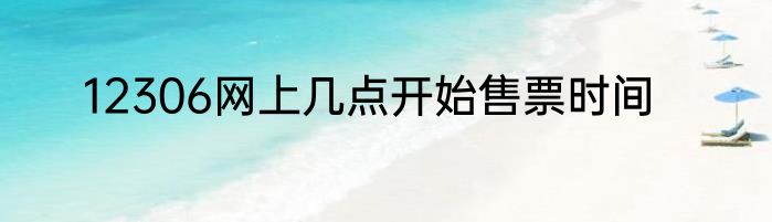 12306网上几点开始售票时间